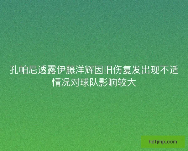 孔帕尼透露伊藤洋辉因旧伤复发出现不适情况对球队影响较大